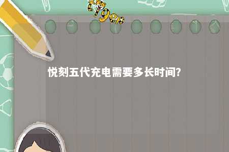 悦刻五代充电需要多长时间？ 